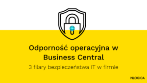 Odporność operacyjna w Business Central 3 filary bezpieczeństwa IT w firmie