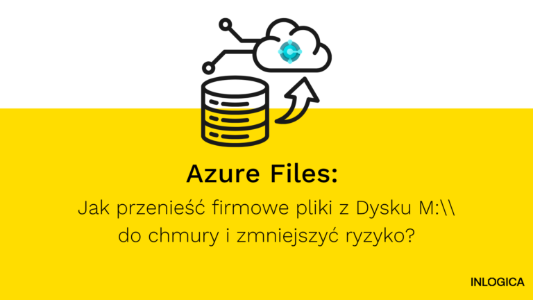 Azure Files: Jak przenieść firmowe pliki z Dysku M:\ do chmury i zmniejszyć ryzyko?