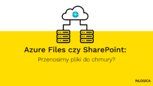 Azure Files czy SharePoint Przenosimy pliki do chmury