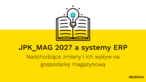 JPK_MAG 2027 a systemy ERP – nadchodzące zmiany i ich wpływ na gospodarkę magazynową
